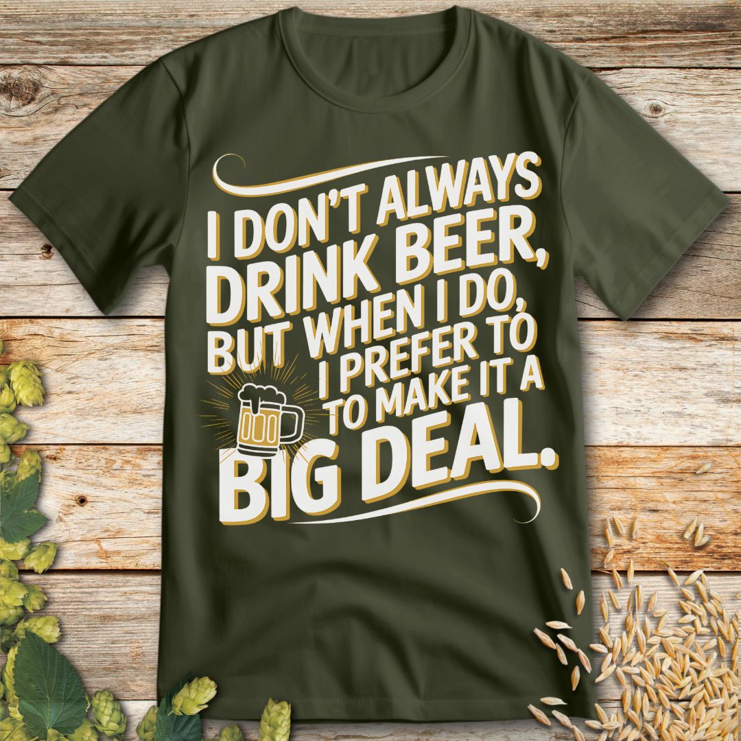 I Don't Always Drink Beer Big Deal T-Shirt in Military Green - Funny beer shirt for craft beer lovers