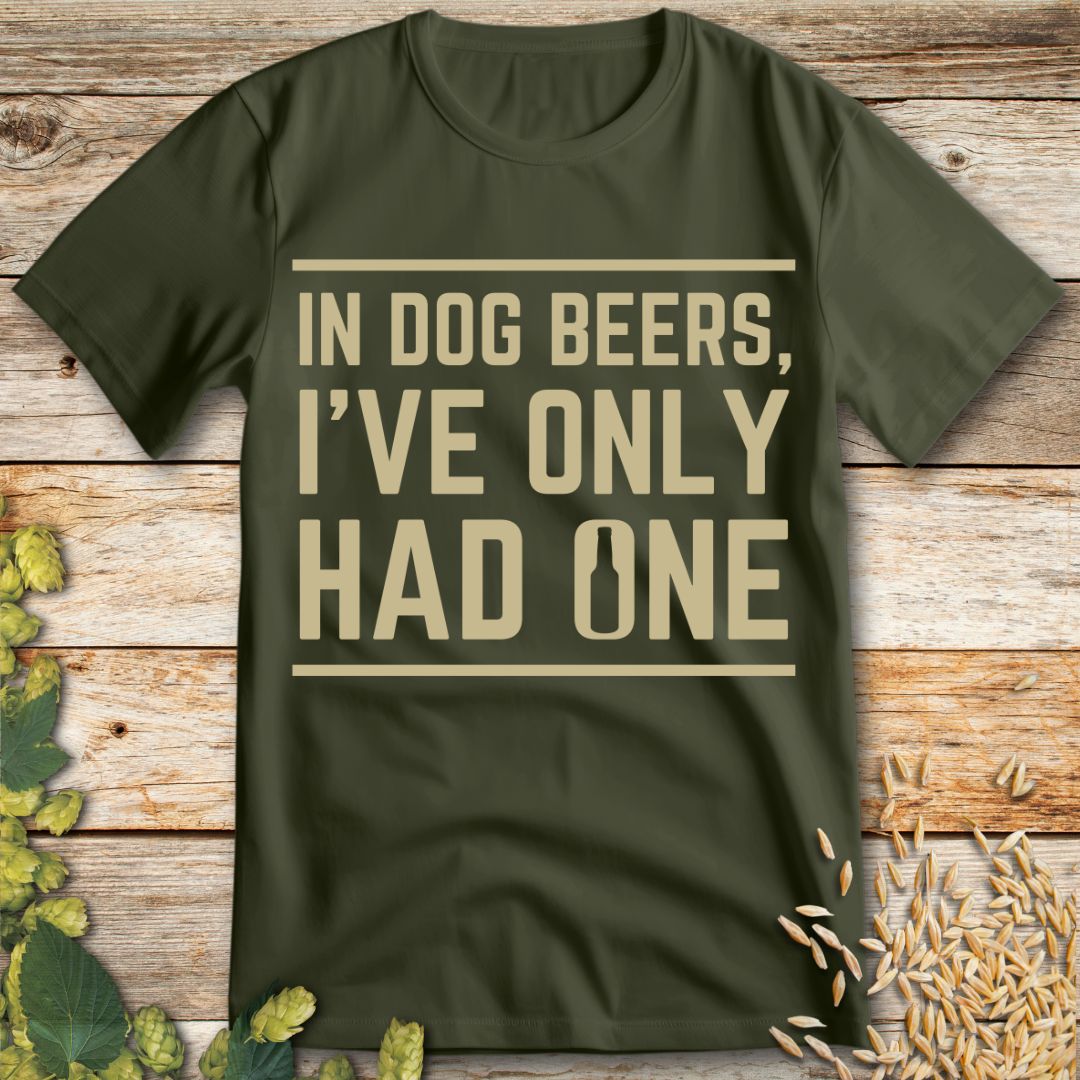 In Dog Beers I've Only Had One T-Shirt in Military Green - Funny beer shirt for craft beer lovers