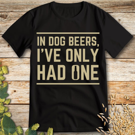 In Dog Beers I've Only Had One T-Shirt in Black - Funny beer shirt for craft beer lovers